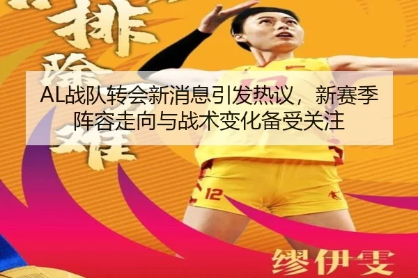 AL战队转会新消息引发热议，新赛季阵容走向与战术变化备受关注